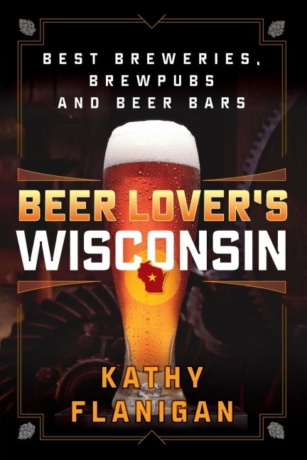 Beer Lover's Wisconsin: Best Breweries, Brewpubs and Beer Bars