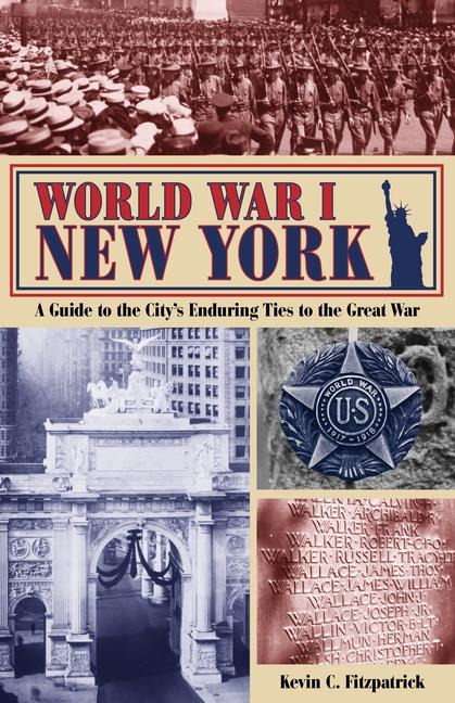 World War I New York: A Guide to the Citys Enduring Ties to the Great War