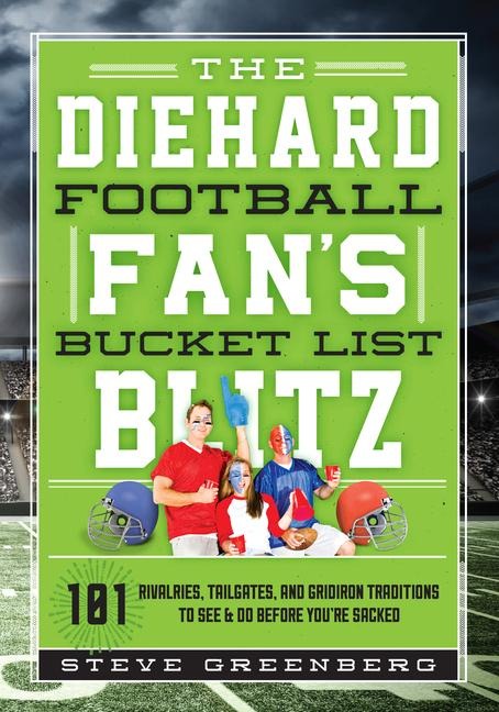 The Diehard Football Fans Bucket List Blitz: 101 Rivalries, Tailgates, and Gridiron Traditions to See & Do Before Youre Sacked