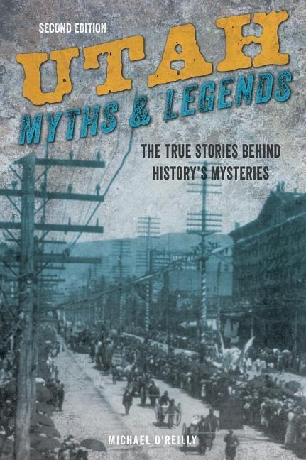 Utah Myths and Legends: The True Stories behind Historys Mysteries