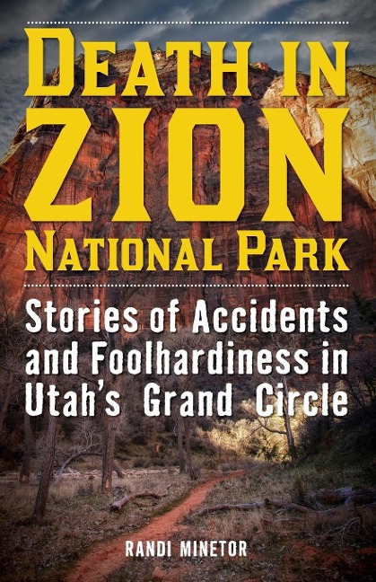 Death in Zion National Park: Stories of Accidents and Foolhardiness in Utahs Grand Circle
