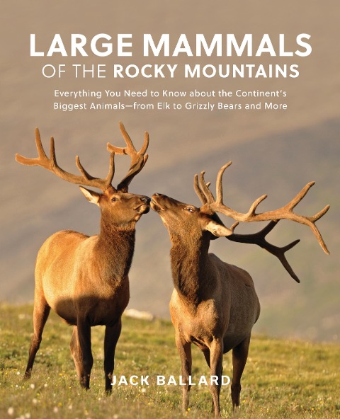Large Mammals of the Rocky Mountains: Everything You Need to Know about the Continents Biggest Animals--From Elk to Grizzly Bears and More
