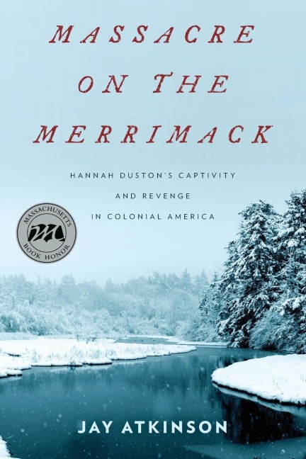 Massacre on the Merrimack: Hannah Dustons Captivity and Revenge in Colonial America