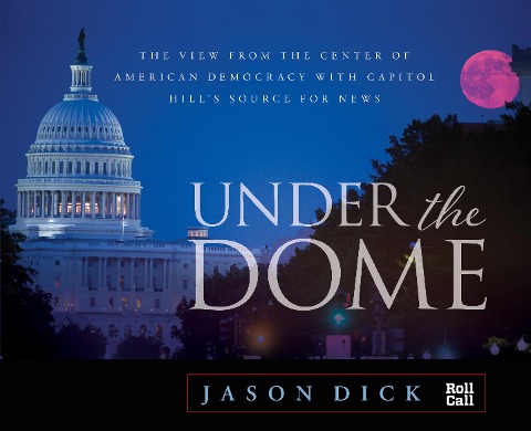Under the Dome: The View from the Center of American Democracy with Capitol Hill's Source for News