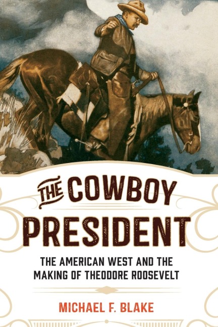 The Cowboy President: The American West and the Making of Theodore Roosevelt