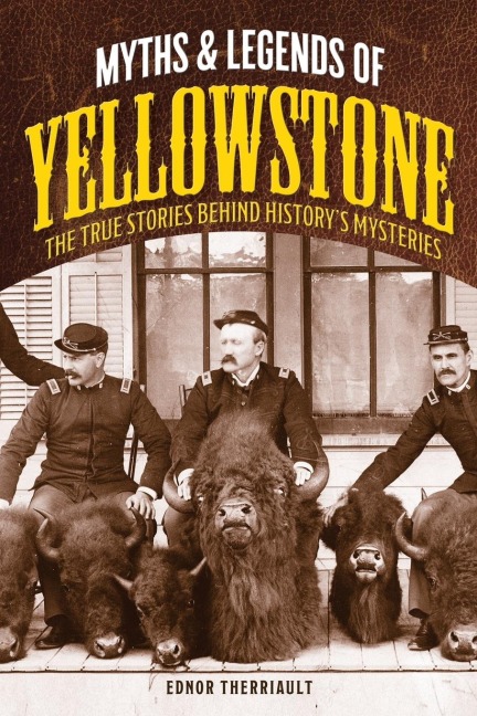 Myths and Legends of Yellowstone: The True Stories behind Historys Mysteries