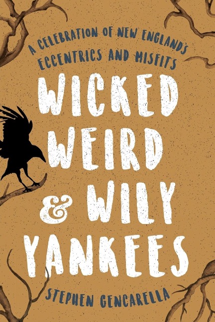 Wicked Weird & Wily Yankees: A Celebration of New Englands Eccentrics and Misfits