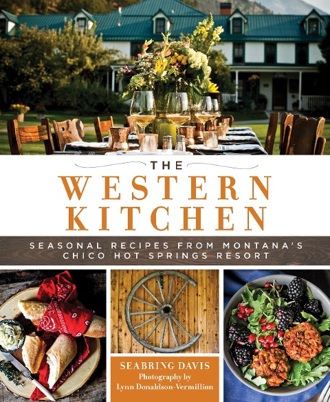 The Western Kitchen: Seasonal Recipes from Montanas Chico Hot Springs Resort