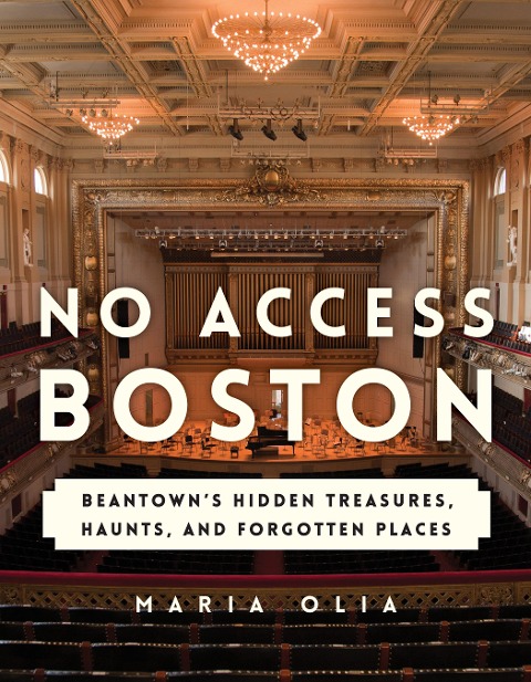 No Access Boston: Beantowns Hidden Treasures, Haunts, and Forgotten Places