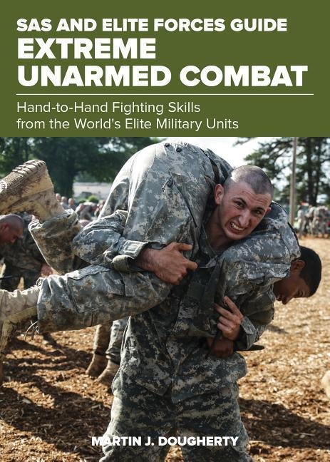 SAS and Elite Forces Guide Extreme Unarmed Combat: Hand-To-Hand Fighting Skills From The Worlds Elite Military Units