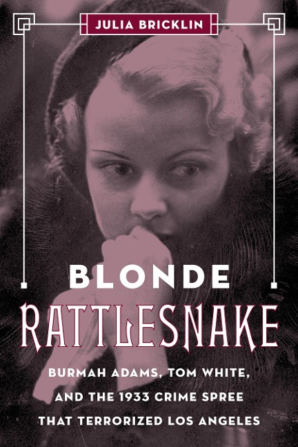 Blonde Rattlesnake: Burmah Adams, Tom White, and the 1933 Crime Spree That Terrorized Los Angeles