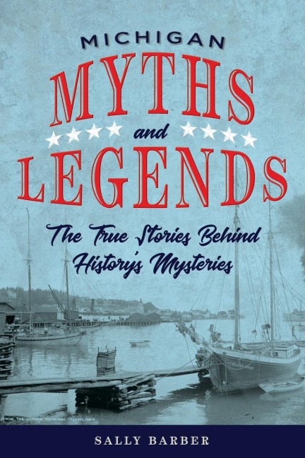 Michigan Myths and Legends: The True Stories behind Historys Mysteries