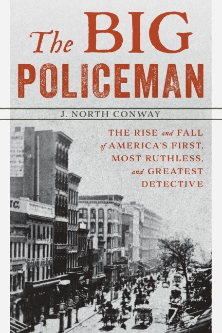 The Big Policeman: The Rise and Fall of Americas First, Most Ruthless, and Greatest Detective