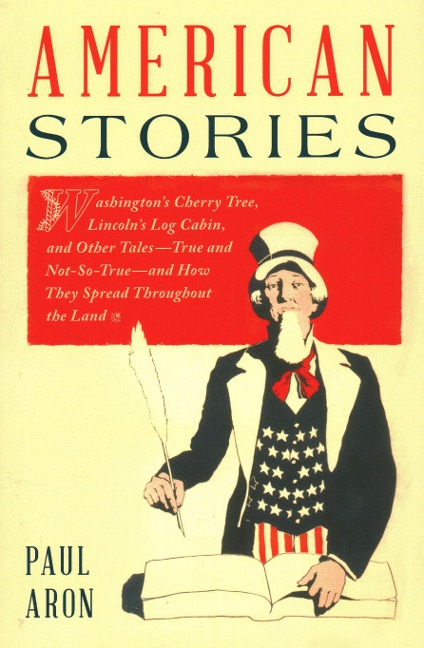 American Stories: Washingtons Cherry Tree, Lincolns Log Cabin, and Other Tales-True and Not-So-True-and How They Spread Throughout the Land
