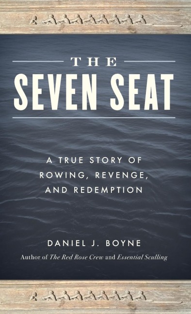 The Seven Seat: A True Story of Rowing, Revenge, and Redemption