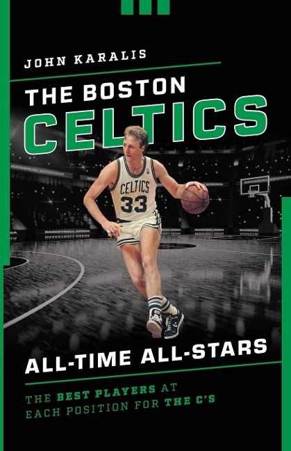 The Boston Celtics All-Time All-Stars: The Best Players at Each Position for the Cs