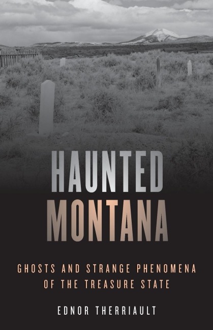 Haunted Montana: Ghosts and Strange Phenomena of the Treasure State