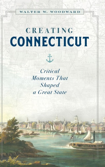 Creating Connecticut: Critical Moments That Shaped a Great State