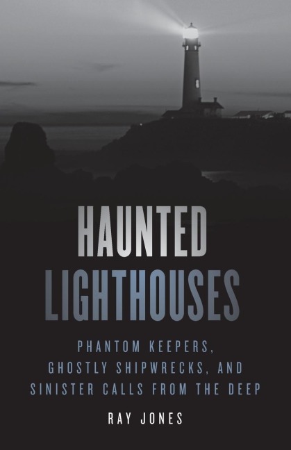 Haunted Lighthouses: Phantom Keepers, Ghostly Shipwrecks, and Sinister Calls from the Deep