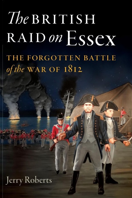 The British Raid on Essex: The Forgotten Battle of the War of 1812