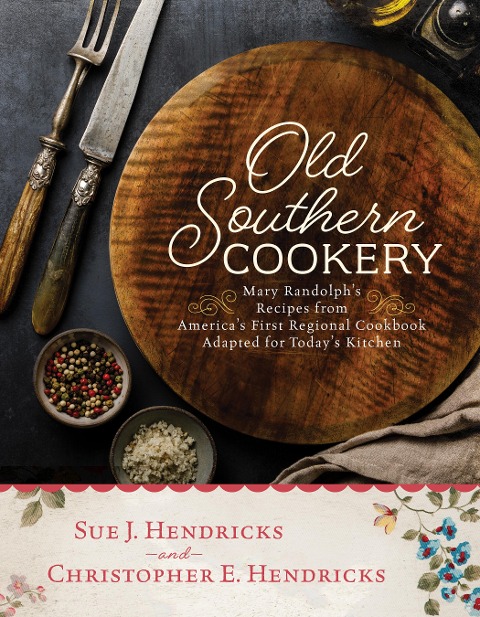 Old Southern Cookery: Mary Randolphs Recipes from Americas First Regional Cookbook Adapted for Todays Kitchen