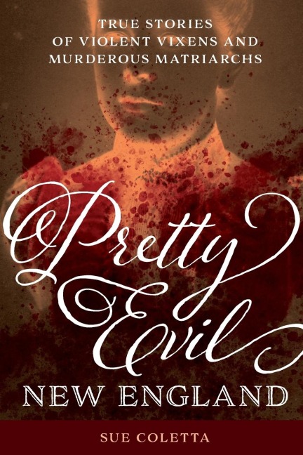 Pretty Evil New England: True Stories of Violent Vixens and Murderous Matriarchs