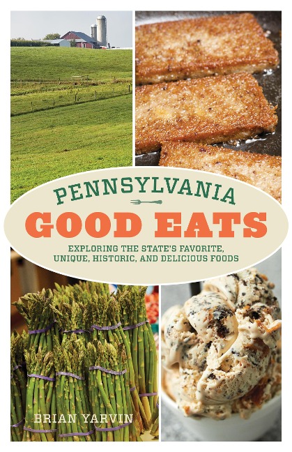 Pennsylvania Good Eats: Exploring the States Favorite, Unique, Historic, and Delicious Foods