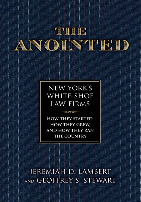 The Anointed: New Yorks White Shoe Law Firms-How They Started, How They Grew, and How They Ran the Country