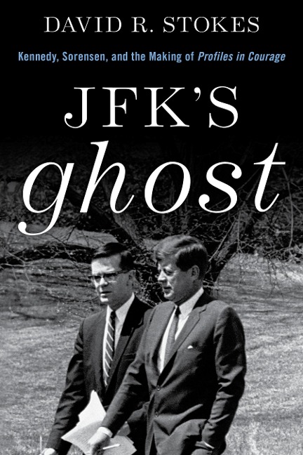 Jfks Ghost: Kennedy, Sorensen and the Making of Profiles in Courage