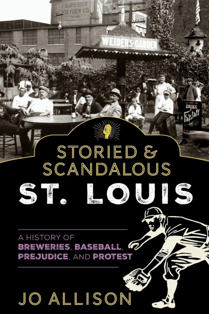 Storied & Scandalous St. Louis: A History of Breweries, Baseball, Prejudice, and Protest