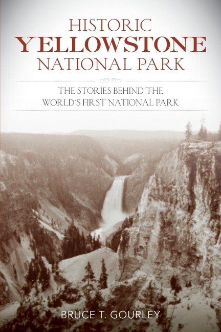 Historic Yellowstone National Park: The Stories behind the Worlds First National Park