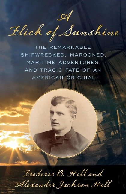 Flick of Sunshine: The Remarkable Shipwrecked, Marooned, Maritime Adventures, and Tragic Fate of an American Original