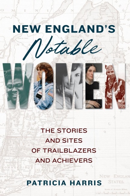 New Englands Notable Women: The Stories and Sites of Trailblazers and Achievers