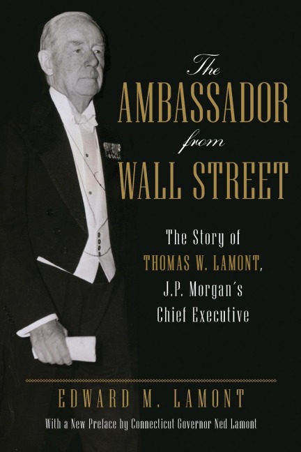 The Ambassador from Wall Street: The Story of Thomas W. Lamont, J.P. Morgan's Chief Executive