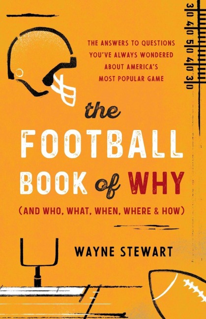 The Football Book of Why (and Who, What, When, Where, and How): The Answers to Questions Youve Always Wondered about Americas Most Popular Game