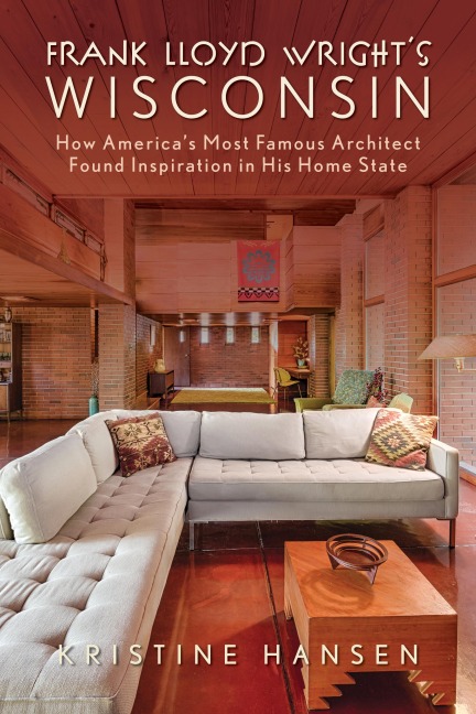 Frank Lloyd Wrights Wisconsin: How Americas Most Famous Architect Found Inspiration in His Home State