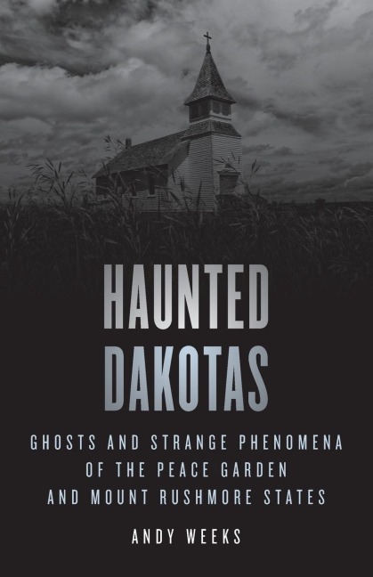 Haunted Dakotas: Ghosts and Strange Phenomena of the Peace Garden and Mount Rushmore States