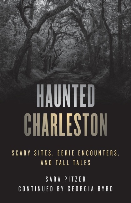 Haunted Charleston: Scary Sites, Eerie Encounters, and Tall Tales