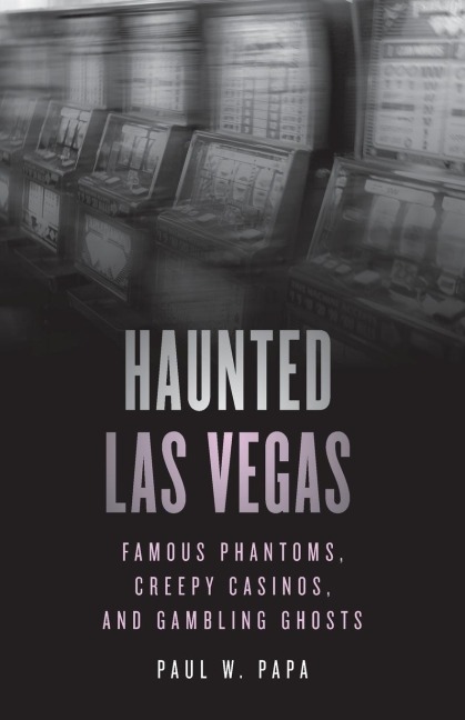 Haunted Las Vegas: Famous Phantoms, Creepy Casinos, and Gambling Ghosts