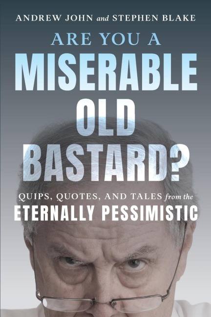 Are You a Miserable Old Bastard?: Quips, Quotes, and Tales from the Eternally Pessimistic