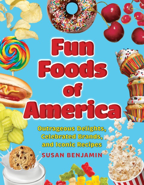 Fun Foods of America: Outrageous Delights, Celebrated Brands, and Iconic Recipes