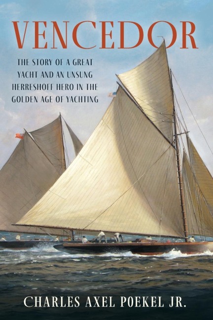 Vencedor: The Story of a Great Yacht and an Unsung Herreshoff Hero in the Golden Age of Yachting