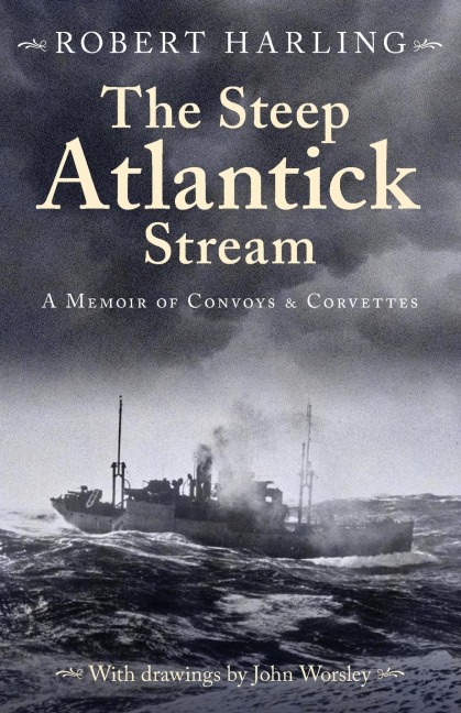 The Steep Atlantick Stream: A Memoir of Convoys and Corvettes