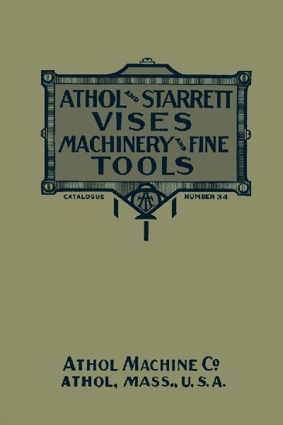Athol and Starrett Vises, Machinery, and Fine Tools: Catalogue Number 34
