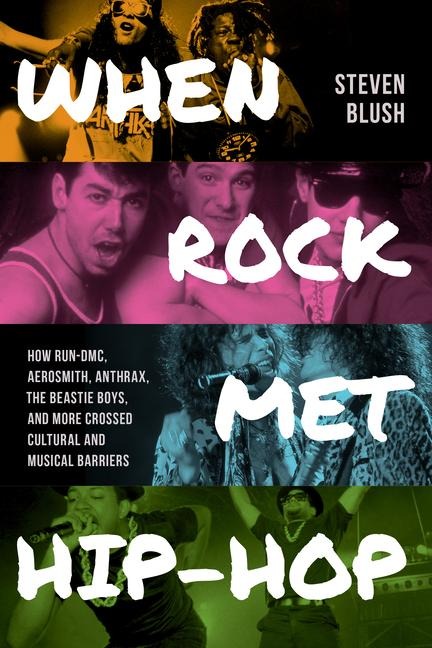 When Rock Met Hip-Hop: How Run-DMC, Aerosmith, Anthrax, the Beastie Boys, and More Crossed Cultural and Musical Boundaries