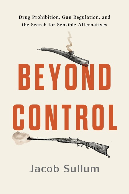 Beyond Control: Drug Prohibition, Gun Regulation, and the Search for Sensible Alternatives