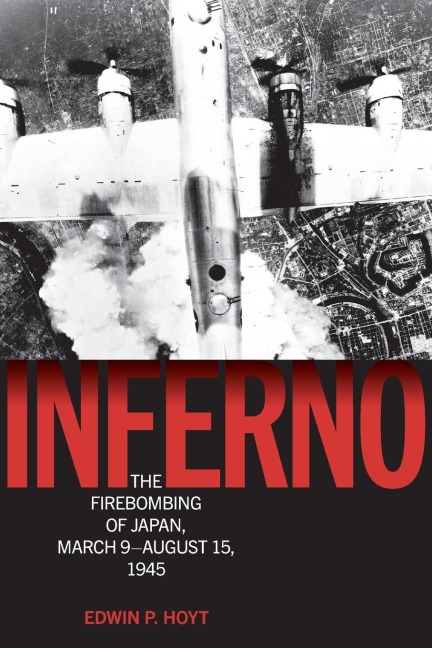 Inferno: The Firebombing of Japan, March 9-August 15, 1945