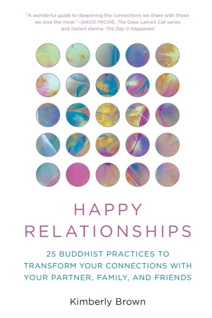 Happy Relationships: 25 Buddhist Practices to Transform Your Connections with Your Partner, Family, and Friends