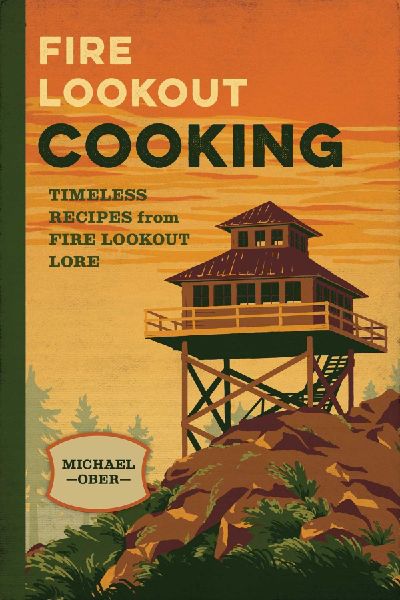 Fire Lookout Cooking: Timeless Recipes from Fire Lookout Lore