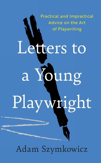 Letters to a Young Playwright: Practical and Impractical Advice on the Art of Playwriting